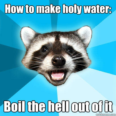 How to make holy water: Boil the hell out of it  