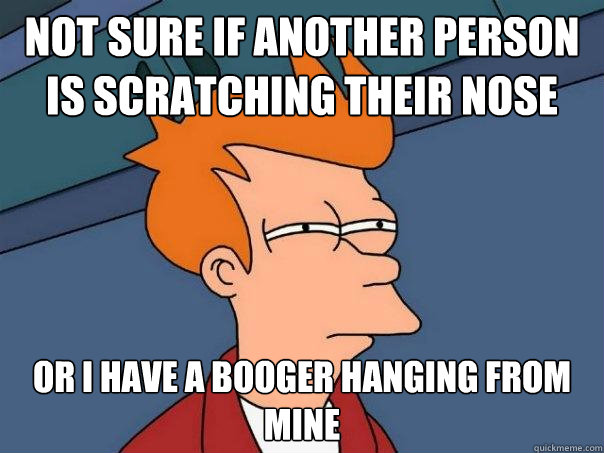 Not sure if another person is scratching their nose Or I have a booger hanging from mine  Futurama Fry