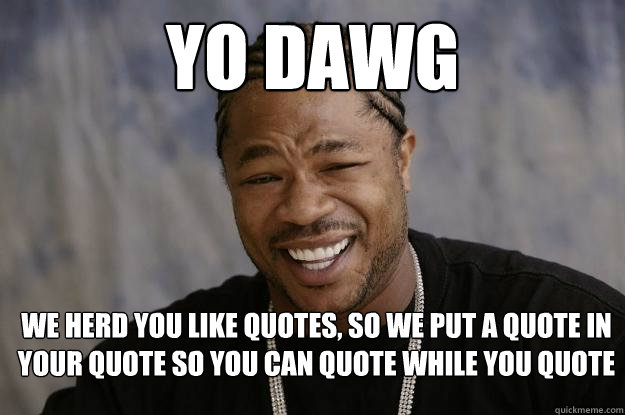 yo dawg we herd you like quotes, so we put a quote in your quote so you can quote while you quote  Xzibit meme 2