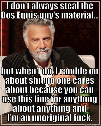 I DON'T ALWAYS STEAL THE DOS EQUIS GUY'S MATERIAL... BUT WHEN I DO, I RAMBLE ON ABOUT SHIT NO ONE CARES ABOUT BECAUSE YOU CAN USE THIS LINE FOR ANYTHING ABOUT ANYTHING AND I'M AN UNORIGINAL FUCK. The Most Interesting Man In The World