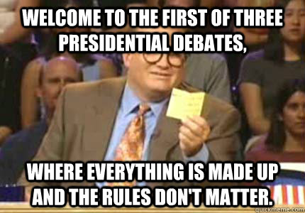 WELCOME TO the first of three presidential debates, where everything is made up and the rules don't matter.   Whose Line