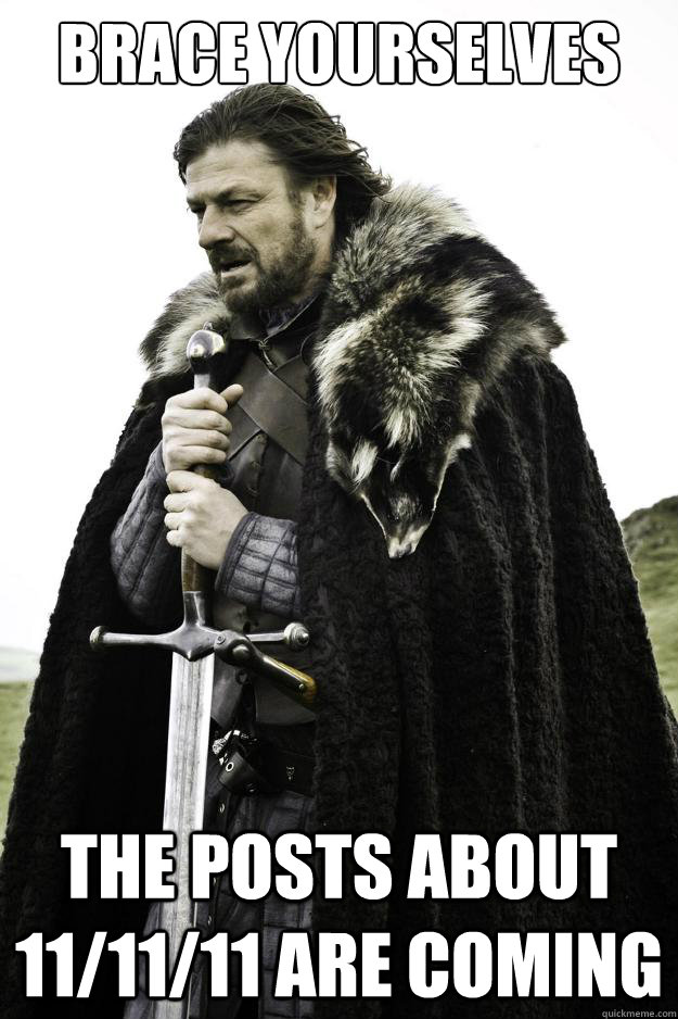 Brace yourselves The Posts about 11/11/11 are coming  They are coming