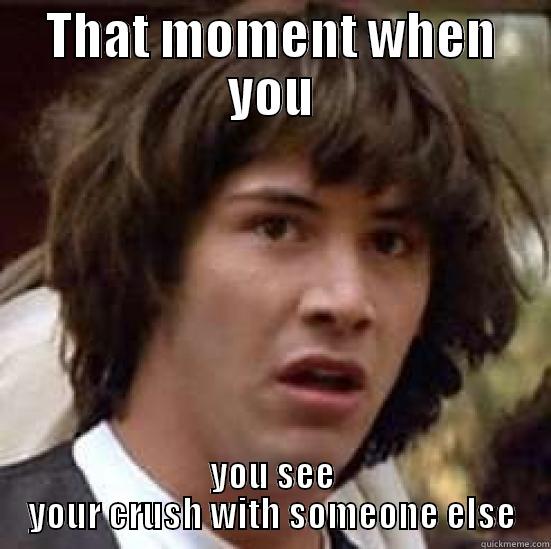 THAT MOMENT WHEN YOU YOU SEE YOUR CRUSH WITH SOMEONE ELSE conspiracy keanu