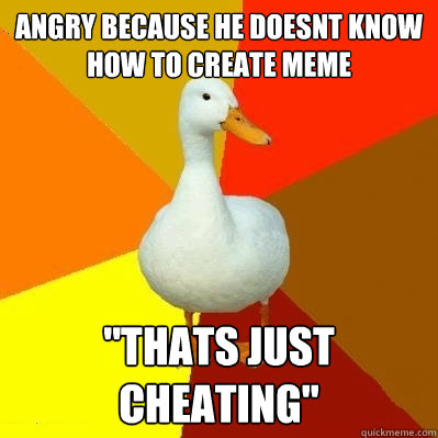 angry because he doesnt know how to create meme 