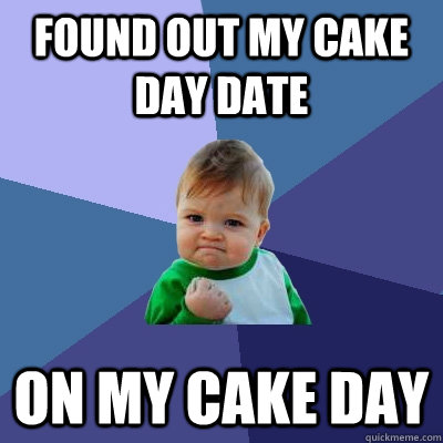 Found out my cake day date on my cake day - Found out my cake day date on my cake day  Success Kid