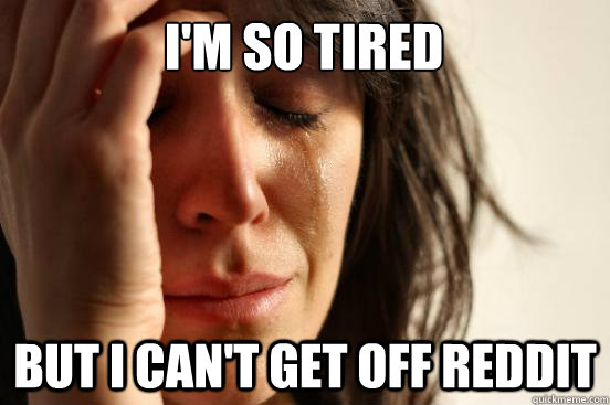 I'm SO tired but I can't get off reddit  First World Problems