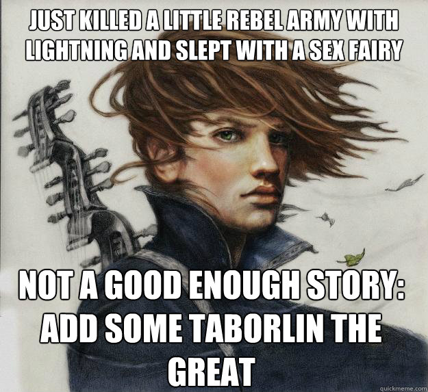 Just killed a little rebel army with lightning and slept with a sex fairy Not a good enough story: Add some taborlin the great - Just killed a little rebel army with lightning and slept with a sex fairy Not a good enough story: Add some taborlin the great  Advice Kvothe