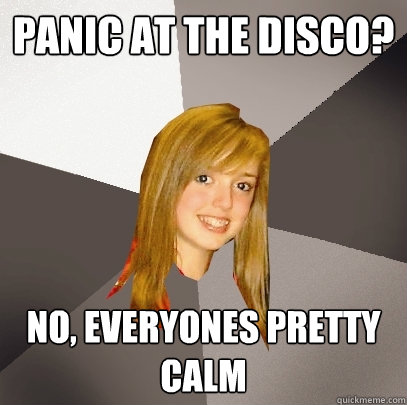 Panic at the disco? No, everyones pretty calm  Musically Oblivious 8th Grader