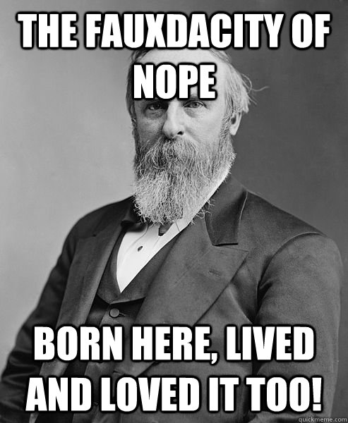 The Fauxdacity of Nope  Born here, lived and loved it too!  hip rutherford b hayes