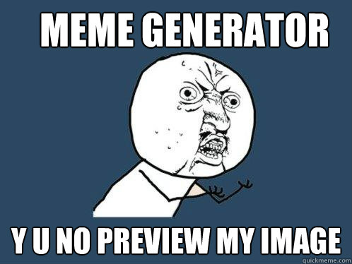 MEME GENERATOR Y U NO PREVIEW MY IMAGE  Y U No