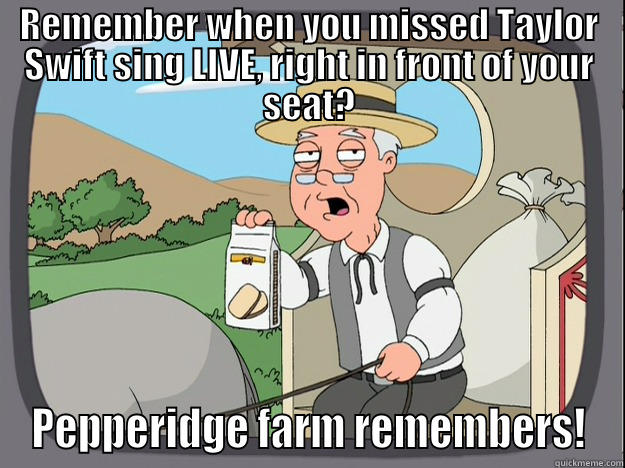 REMEMBER WHEN YOU MISSED TAYLOR SWIFT SING LIVE, RIGHT IN FRONT OF YOUR SEAT? PEPPERIDGE FARM REMEMBERS! Pepperidge Farm Remembers