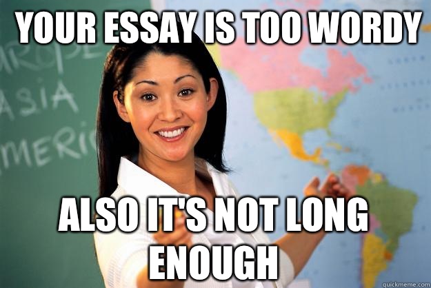 Your essay is too wordy Also it's not long enough  Unhelpful High School Teacher