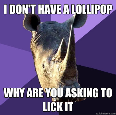 i don't have a lollipop why are you asking to lick it  Sexually Oblivious Rhino