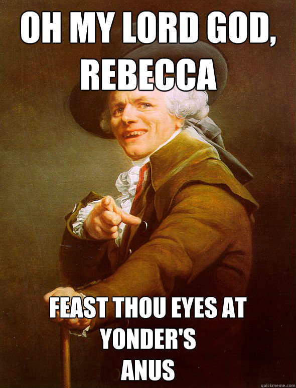 Oh My Lord God,
Rebecca Feast thou eyes at yonder's 
anus  Joseph Ducreux