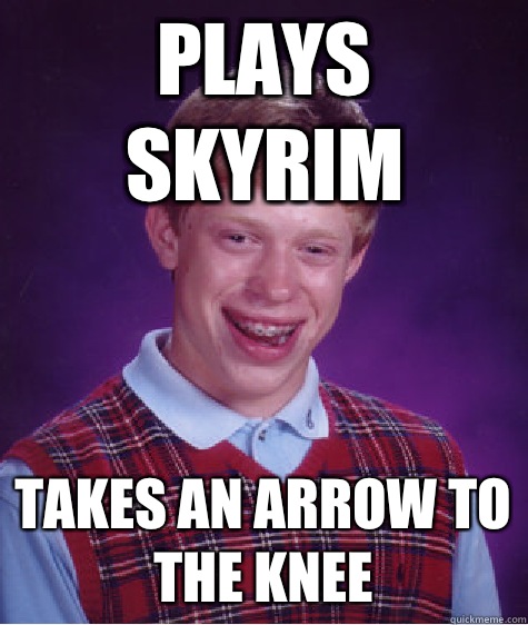 Plays Skyrim Takes an arrow to the knee - Plays Skyrim Takes an arrow to the knee  Bad Luck Brian