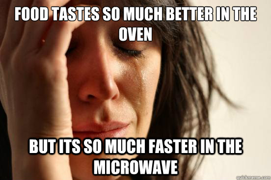 Food tastes so much better in the oven but its so much faster in the microwave  First World Problems