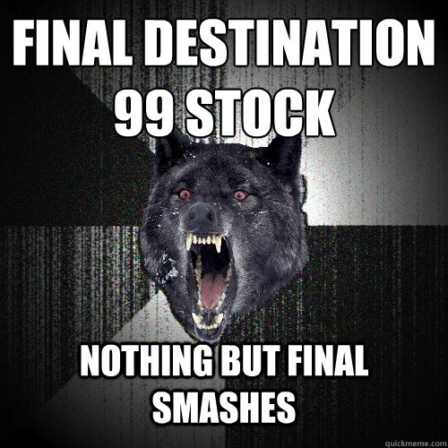 FINAL DESTINATION
99 Stock NOThing but final smashes  Insanity Wolf