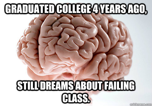 Graduated college 4 years ago, still dreams about failing class.  Scumbag Brain