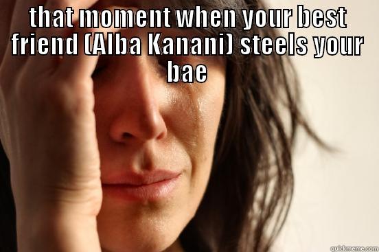 THAT MOMENT WHEN YOUR BEST FRIEND (ALBA KANANI) STEELS YOUR BAE  First World Problems