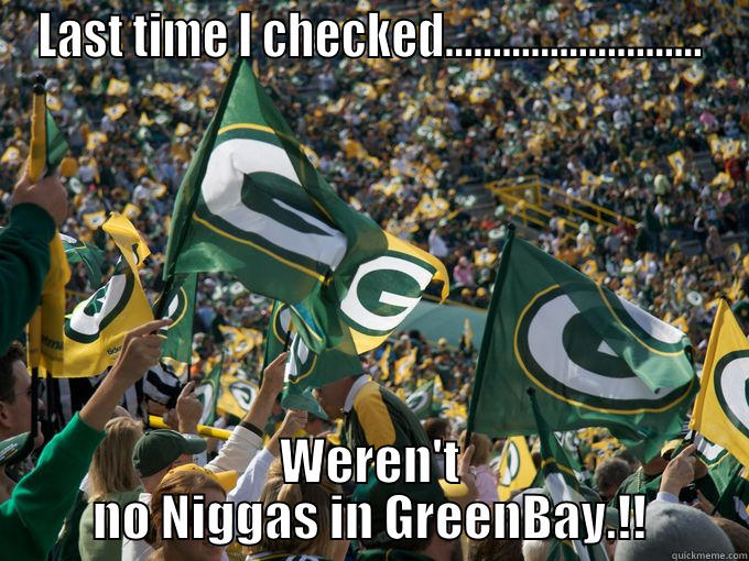 LAST TIME I CHECKED........................... WEREN'T NO NIGGAS IN GREENBAY.!! Misc