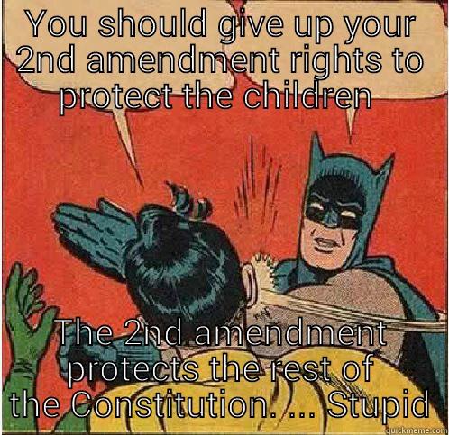 2nd amendment - YOU SHOULD GIVE UP YOUR 2ND AMENDMENT RIGHTS TO PROTECT THE CHILDREN  THE 2ND AMENDMENT PROTECTS THE REST OF THE CONSTITUTION. ... STUPID Batman Slapping Robin