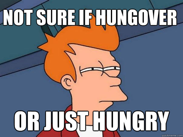 Not sure if hungover Or just hungry  Futurama Fry