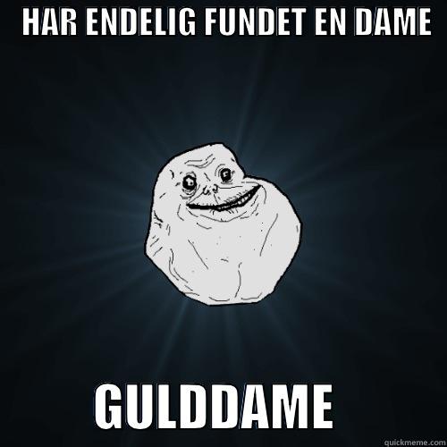 gulddame fa -    HAR ENDELIG FUNDET EN DAME              GULDDAME           Forever Alone