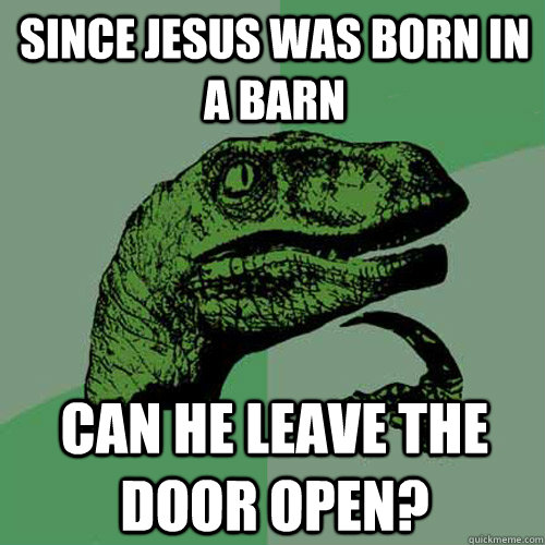 Since Jesus was born in a barn can he leave the door open? - Since Jesus was born in a barn can he leave the door open?  Philosoraptor