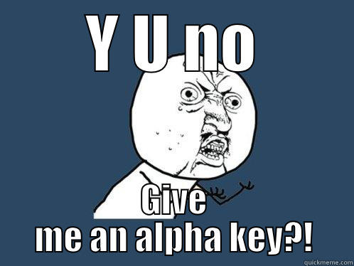 Y U NO GIVE ME AN ALPHA KEY?! Y U No