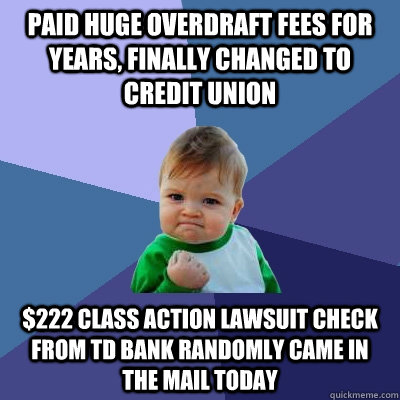 paid huge overdraft fees for years, finally changed to credit union $222 class action lawsuit check from TD Bank randomly came in the mail today  Success Kid