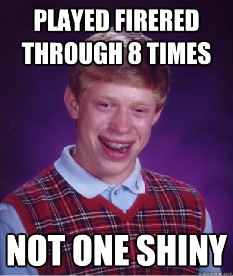 PlAYED FIRERED THROUGH 8 TIMES NOT ONE SHINY - PlAYED FIRERED THROUGH 8 TIMES NOT ONE SHINY  Bad Luck Brian