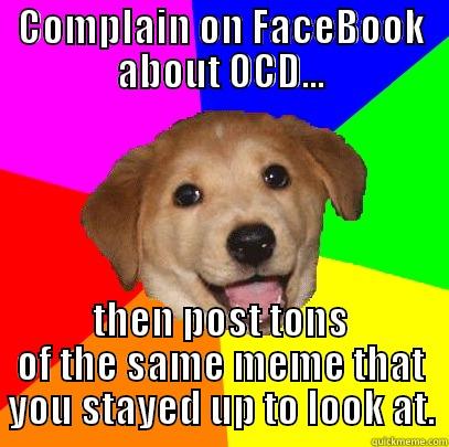 COMPLAIN ON FACEBOOK ABOUT OCD... THEN POST TONS OF THE SAME MEME THAT YOU STAYED UP TO LOOK AT. Advice Dog