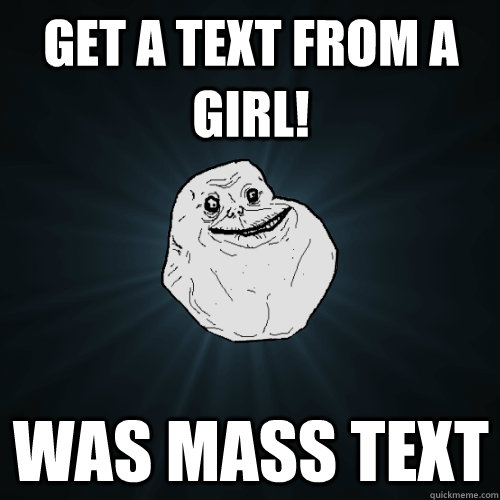 get a text from a girl! was mass text - get a text from a girl! was mass text  Forever Alone