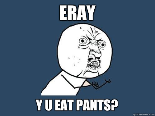 Eray Y u eat pants? - Eray Y u eat pants?  Y U No