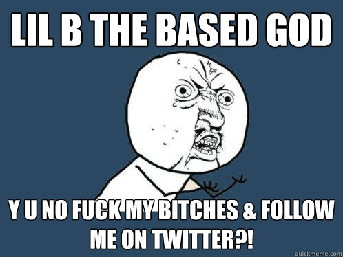 Lil B The Based God y u no fuck my bitches & follow me on twitter?!  Y U No