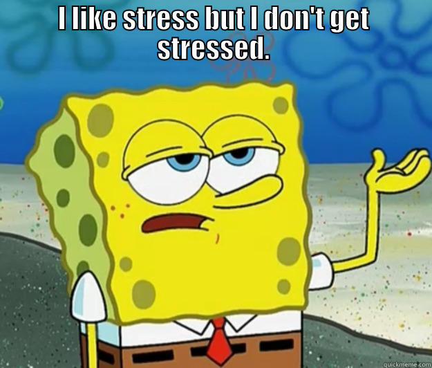 Connor logic - I LIKE STRESS BUT I DON'T GET STRESSED.  Tough Spongebob