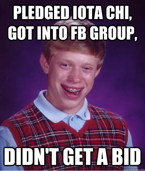 Pledged Iota Chi, Got into Fb group, Didn't get a Bid - Pledged Iota Chi, Got into Fb group, Didn't get a Bid  Bad Luck Brian