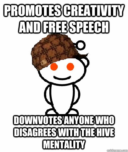 Promotes creativity and free speech Downvotes anyone who disagrees with the hive mentality  Scumbag Redditor