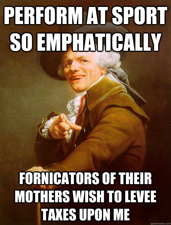 Perform at sport so emphatically  Fornicators of their mothers wish to levee taxes upon me  Joseph Ducreux