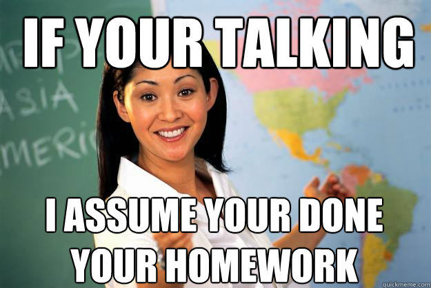 if your talking i assume your done your homework  Unhelpful High School Teacher