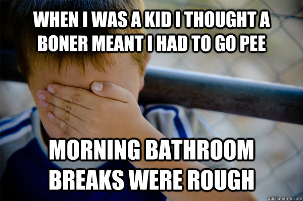 When I was a kid I thought a boner meant I had to go pee Morning bathroom breaks were rough  Confession kid