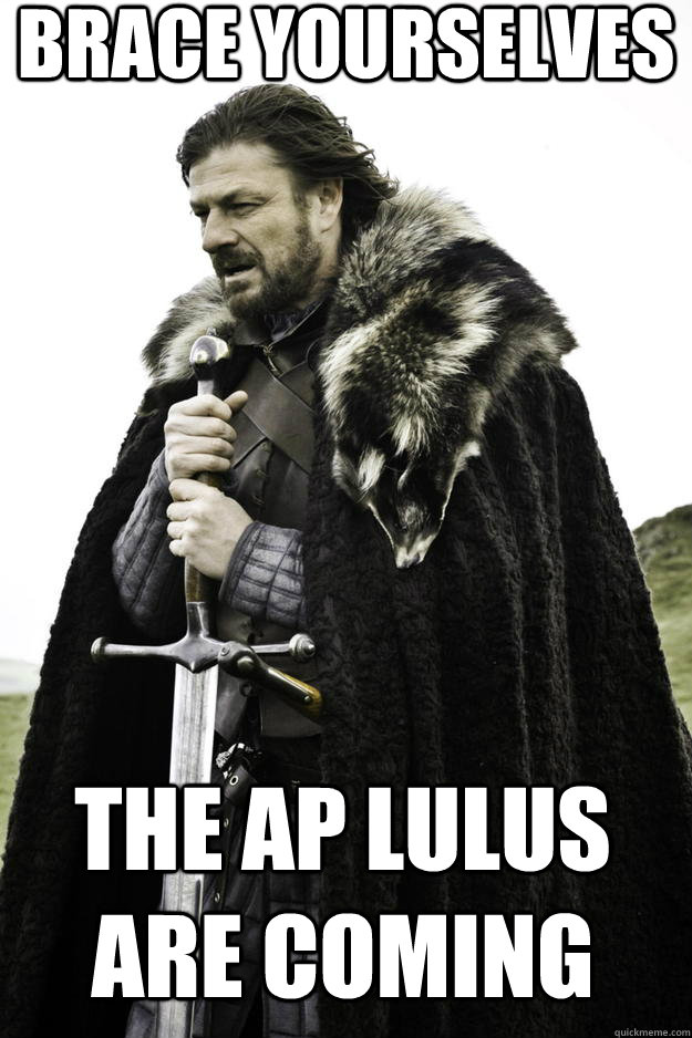 Brace yourselves the AP lulus are coming  Winter is coming