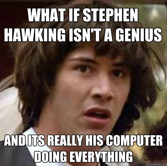 What if Stephen Hawking isn't a genius and its really his computer doing everything - What if Stephen Hawking isn't a genius and its really his computer doing everything  conspiracy keanu