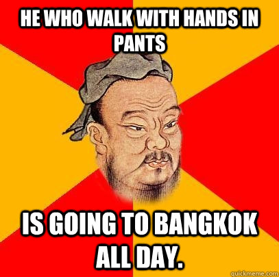 He who walk with hands in pants is going to Bangkok all day. - He who walk with hands in pants is going to Bangkok all day.  Confucius says