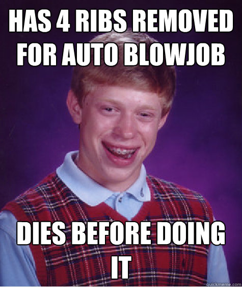 Has 4 ribs removed for auto blowjob Dies before doing it  Bad Luck Brian