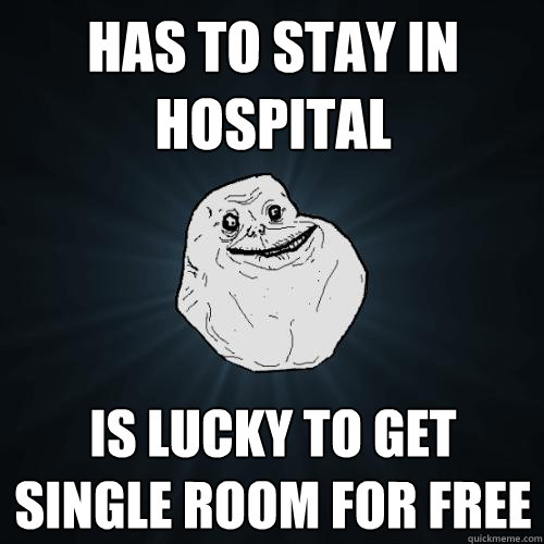 Has to stay in hospital Is lucky to get single room for free - Has to stay in hospital Is lucky to get single room for free  Forever Alone