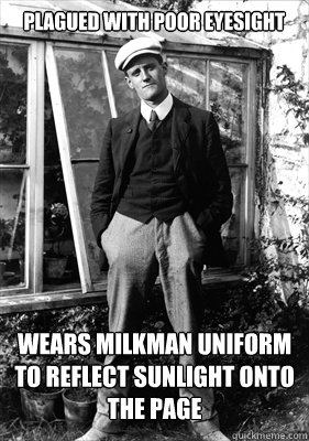 Plagued with poor eyesight Wears milkman uniform to reflect sunlight onto the page - Plagued with poor eyesight Wears milkman uniform to reflect sunlight onto the page  James Joyce