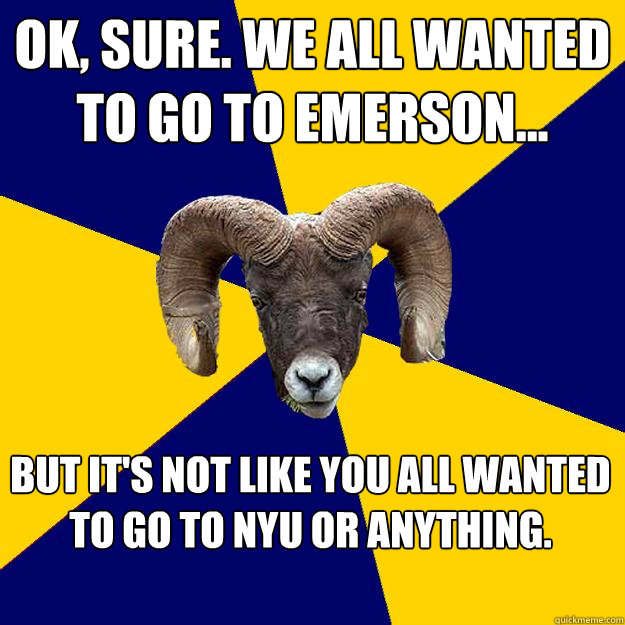 Ok, sure. We all wanted to go to emerson... But It's not like You all wanted to go to nyu or anything.   