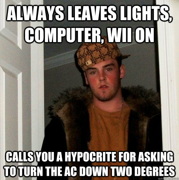 Always Leaves lights, computer, wii on Calls you a hypocrite for asking to turn the ac down two degrees - Always Leaves lights, computer, wii on Calls you a hypocrite for asking to turn the ac down two degrees  Scumbag Steve