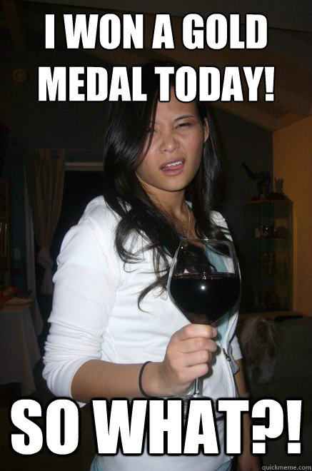 i won a gold medal today! so what?! - i won a gold medal today! so what?!  so what!